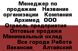 Менеджер по продажам › Название организации ­ Компания Архимед, ООО › Отрасль предприятия ­ Оптовые продажи › Минимальный оклад ­ 120 000 - Все города Работа » Вакансии   . Алтайский край,Алейск г.